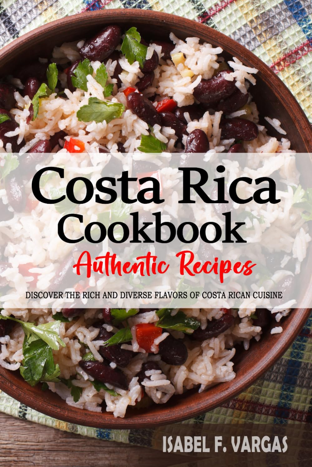 Costa Rica Cookbook - Discover the Rich and Diverse Flavors of Costa Rican Cuisine: the Collection of Traditional and Authentic Recipes from Costa Rica Passed down through Generations